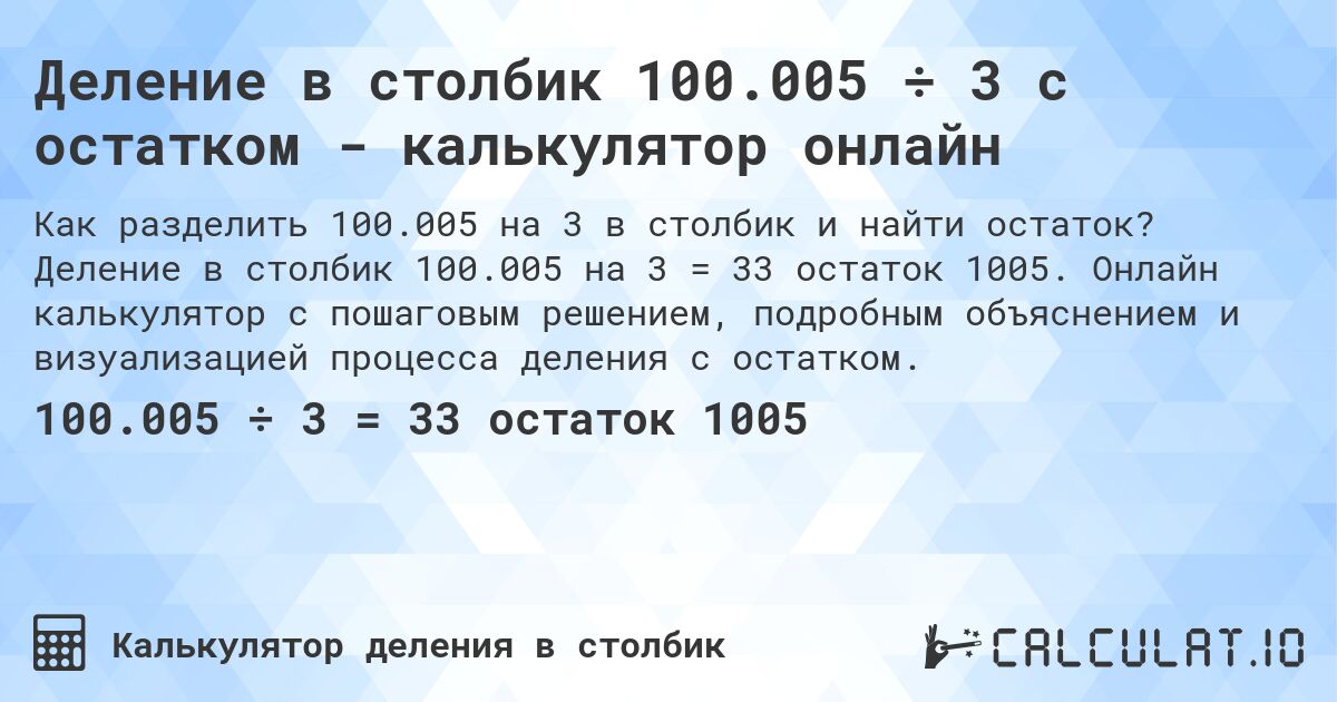 Деление в столбик 100.005 ÷ 3 с остатком - калькулятор онлайн. Деление в столбик 100.005 на 3 = 33 остаток 1005. Онлайн калькулятор с пошаговым решением, подробным объяснением и визуализацией процесса деления с остатком.