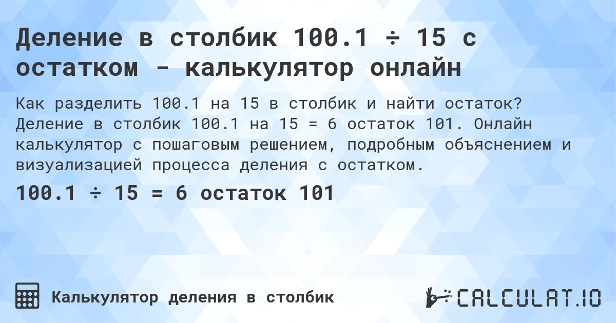 Деление в столбик 100.1 ÷ 15 с остатком - калькулятор онлайн. Деление в столбик 100.1 на 15 = 6 остаток 101. Онлайн калькулятор с пошаговым решением, подробным объяснением и визуализацией процесса деления с остатком.