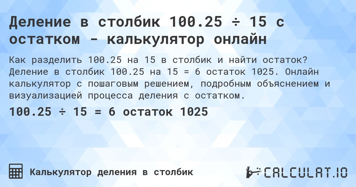 Деление в столбик 100.25 ÷ 15 с остатком - калькулятор онлайн. Деление в столбик 100.25 на 15 = 6 остаток 1025. Онлайн калькулятор с пошаговым решением, подробным объяснением и визуализацией процесса деления с остатком.