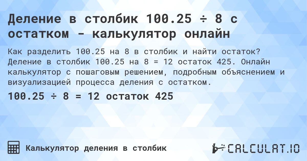 Деление в столбик 100.25 ÷ 8 с остатком - калькулятор онлайн. Деление в столбик 100.25 на 8 = 12 остаток 425. Онлайн калькулятор с пошаговым решением, подробным объяснением и визуализацией процесса деления с остатком.