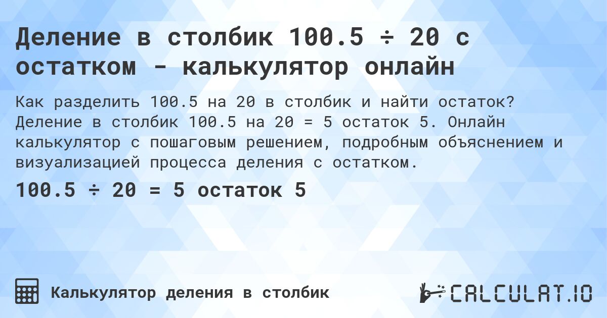 Деление в столбик 100.5 ÷ 20 с остатком - калькулятор онлайн. Деление в столбик 100.5 на 20 = 5 остаток 5. Онлайн калькулятор с пошаговым решением, подробным объяснением и визуализацией процесса деления с остатком.