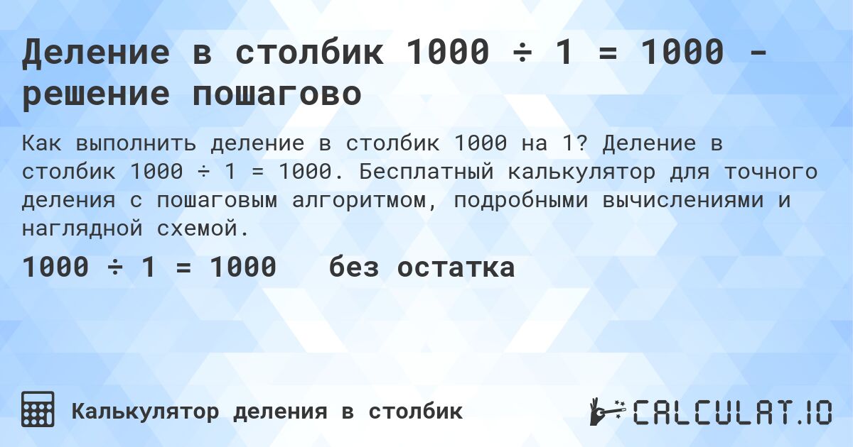 Деление в столбик 1000 ÷ 1 = 1000 - решение пошагово. Деление в столбик 1000 ÷ 1 = 1000. Бесплатный калькулятор для точного деления с пошаговым алгоритмом, подробными вычислениями и наглядной схемой.