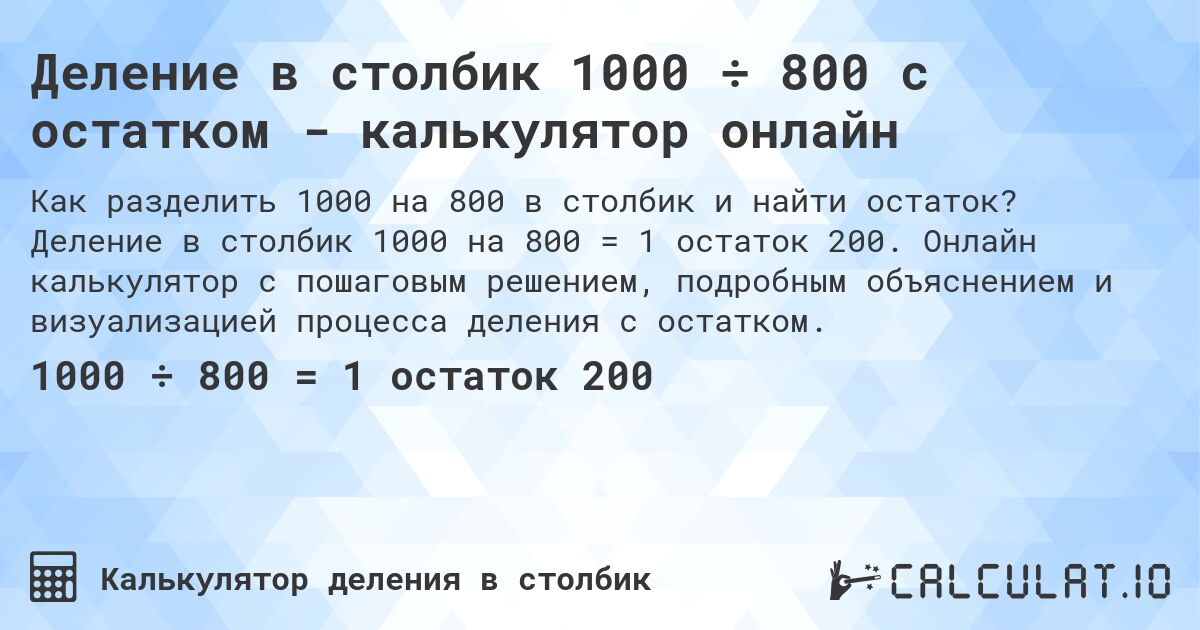 Деление в столбик 1000 ÷ 800 с остатком - калькулятор онлайн. Деление в столбик 1000 на 800 = 1 остаток 200. Онлайн калькулятор с пошаговым решением, подробным объяснением и визуализацией процесса деления с остатком.