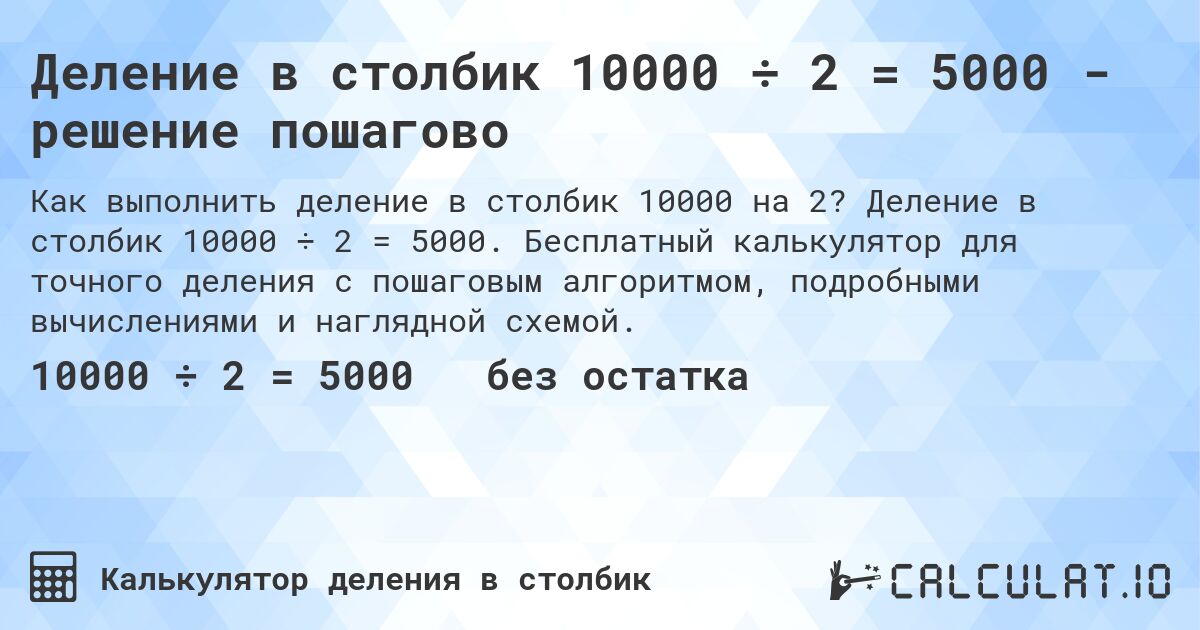Деление в столбик 10000 ÷ 2 = 5000 - решение пошагово. Деление в столбик 10000 ÷ 2 = 5000. Бесплатный калькулятор для точного деления с пошаговым алгоритмом, подробными вычислениями и наглядной схемой.