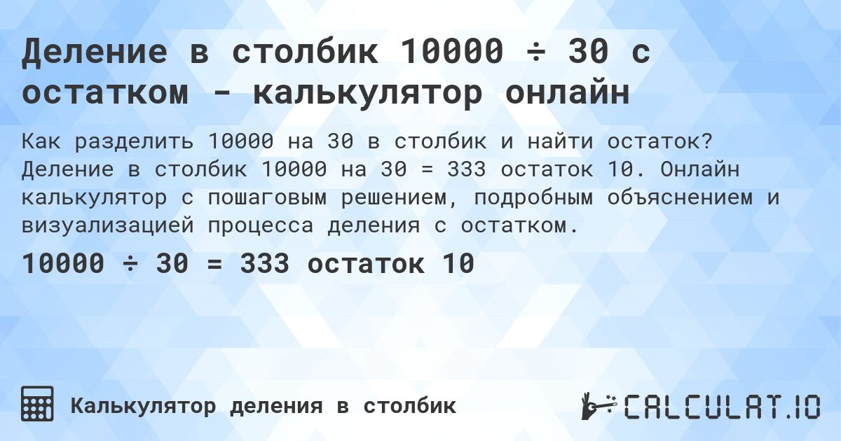 Деление в столбик 10000 ÷ 30 с остатком - калькулятор онлайн. Деление в столбик 10000 на 30 = 333 остаток 10. Онлайн калькулятор с пошаговым решением, подробным объяснением и визуализацией процесса деления с остатком.