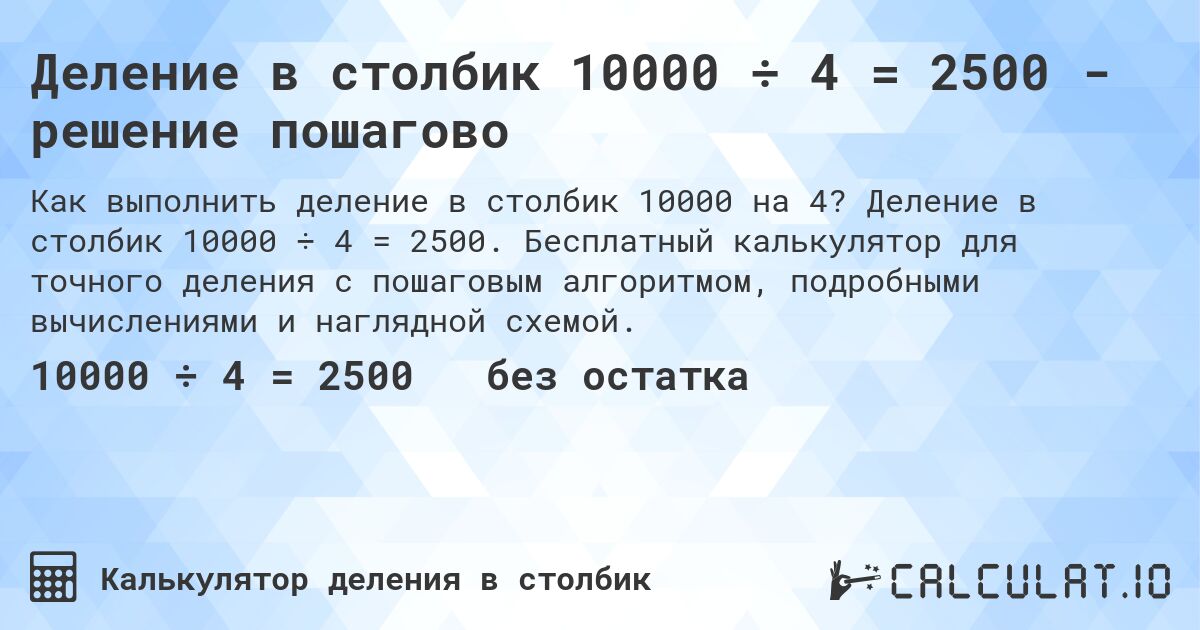 Деление в столбик 10000 ÷ 4 = 2500 - решение пошагово. Деление в столбик 10000 ÷ 4 = 2500. Бесплатный калькулятор для точного деления с пошаговым алгоритмом, подробными вычислениями и наглядной схемой.