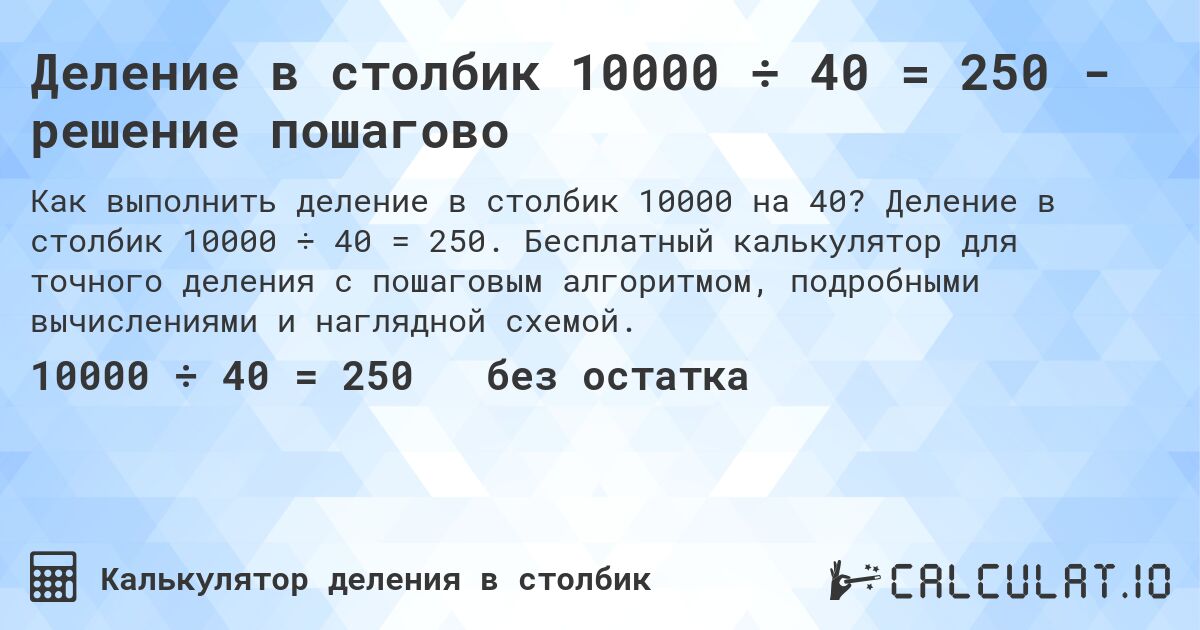 Деление в столбик 10000 ÷ 40 = 250 - решение пошагово. Деление в столбик 10000 ÷ 40 = 250. Бесплатный калькулятор для точного деления с пошаговым алгоритмом, подробными вычислениями и наглядной схемой.