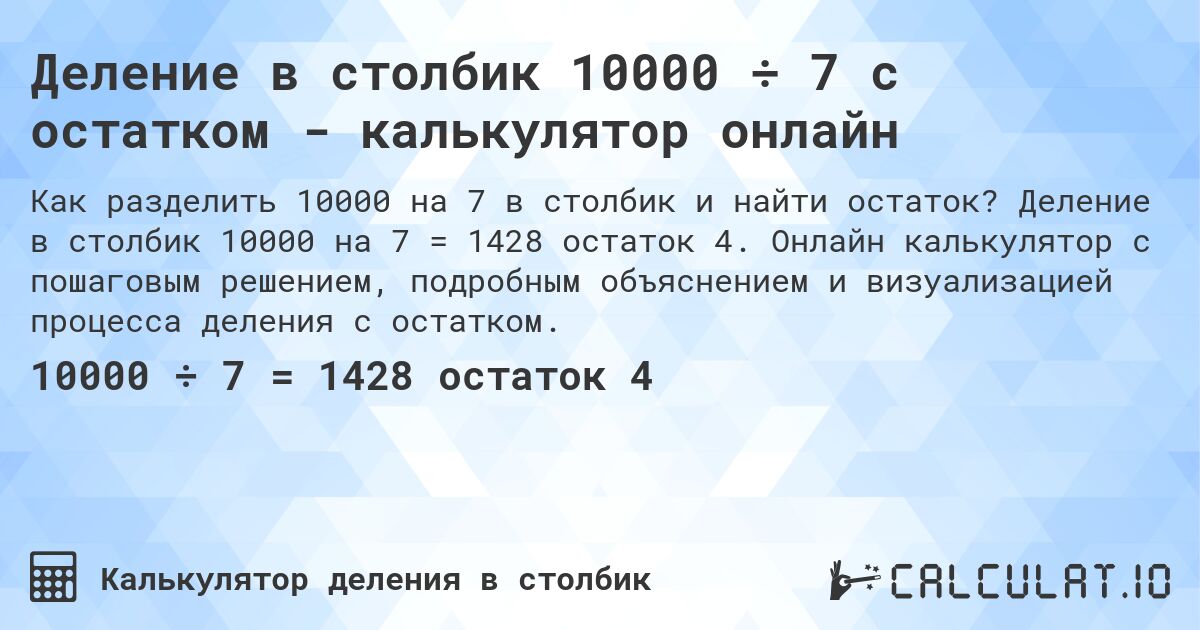 Деление в столбик 10000 ÷ 7 с остатком - калькулятор онлайн. Деление в столбик 10000 на 7 = 1428 остаток 4. Онлайн калькулятор с пошаговым решением, подробным объяснением и визуализацией процесса деления с остатком.