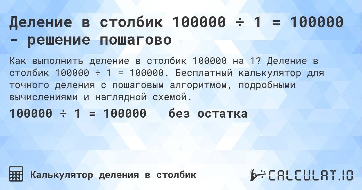 Деление в столбик 100000 ÷ 1 = 100000 - решение пошагово. Деление в столбик 100000 ÷ 1 = 100000. Бесплатный калькулятор для точного деления с пошаговым алгоритмом, подробными вычислениями и наглядной схемой.