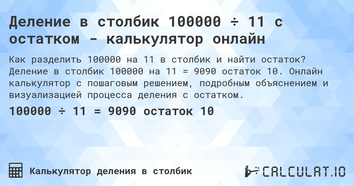Деление в столбик 100000 ÷ 11 с остатком - калькулятор онлайн. Деление в столбик 100000 на 11 = 9090 остаток 10. Онлайн калькулятор с пошаговым решением, подробным объяснением и визуализацией процесса деления с остатком.