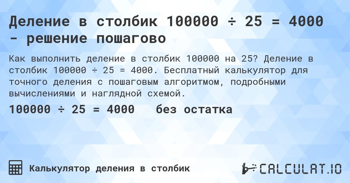 Деление в столбик 100000 ÷ 25 = 4000 - решение пошагово. Деление в столбик 100000 ÷ 25 = 4000. Бесплатный калькулятор для точного деления с пошаговым алгоритмом, подробными вычислениями и наглядной схемой.