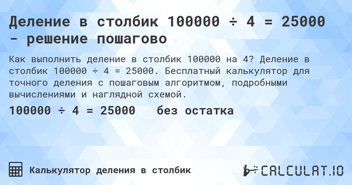 Деление в столбик 100000 ÷ 4 = 25000 - решение пошагово. Деление в столбик 100000 ÷ 4 = 25000. Бесплатный калькулятор для точного деления с пошаговым алгоритмом, подробными вычислениями и наглядной схемой.