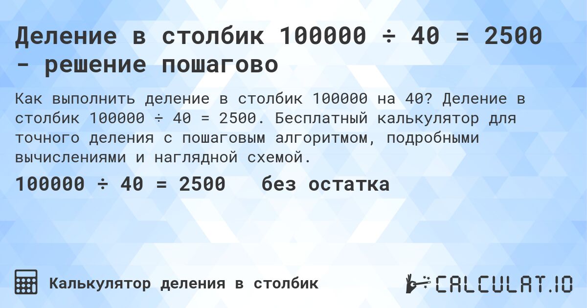 Деление в столбик 100000 ÷ 40 = 2500 - решение пошагово. Деление в столбик 100000 ÷ 40 = 2500. Бесплатный калькулятор для точного деления с пошаговым алгоритмом, подробными вычислениями и наглядной схемой.