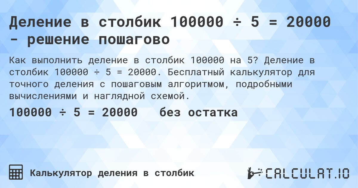 Деление в столбик 100000 ÷ 5 = 20000 - решение пошагово. Деление в столбик 100000 ÷ 5 = 20000. Бесплатный калькулятор для точного деления с пошаговым алгоритмом, подробными вычислениями и наглядной схемой.