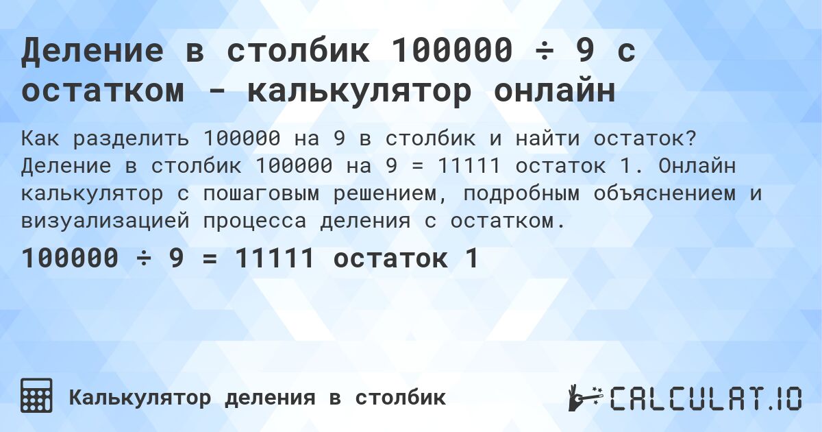 Деление в столбик 100000 ÷ 9 с остатком - калькулятор онлайн. Деление в столбик 100000 на 9 = 11111 остаток 1. Онлайн калькулятор с пошаговым решением, подробным объяснением и визуализацией процесса деления с остатком.