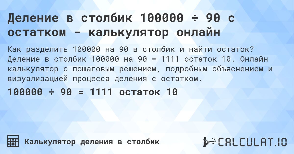 Деление в столбик 100000 ÷ 90 с остатком - калькулятор онлайн. Деление в столбик 100000 на 90 = 1111 остаток 10. Онлайн калькулятор с пошаговым решением, подробным объяснением и визуализацией процесса деления с остатком.