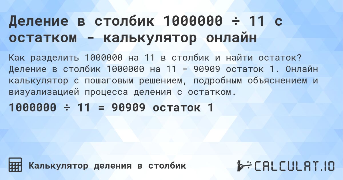 Деление в столбик 1000000 ÷ 11 с остатком - калькулятор онлайн. Деление в столбик 1000000 на 11 = 90909 остаток 1. Онлайн калькулятор с пошаговым решением, подробным объяснением и визуализацией процесса деления с остатком.