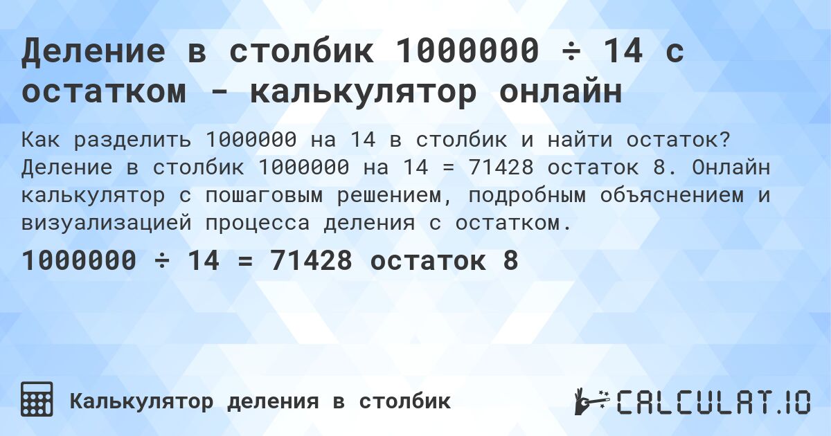 Деление в столбик 1000000 ÷ 14 с остатком - калькулятор онлайн. Деление в столбик 1000000 на 14 = 71428 остаток 8. Онлайн калькулятор с пошаговым решением, подробным объяснением и визуализацией процесса деления с остатком.