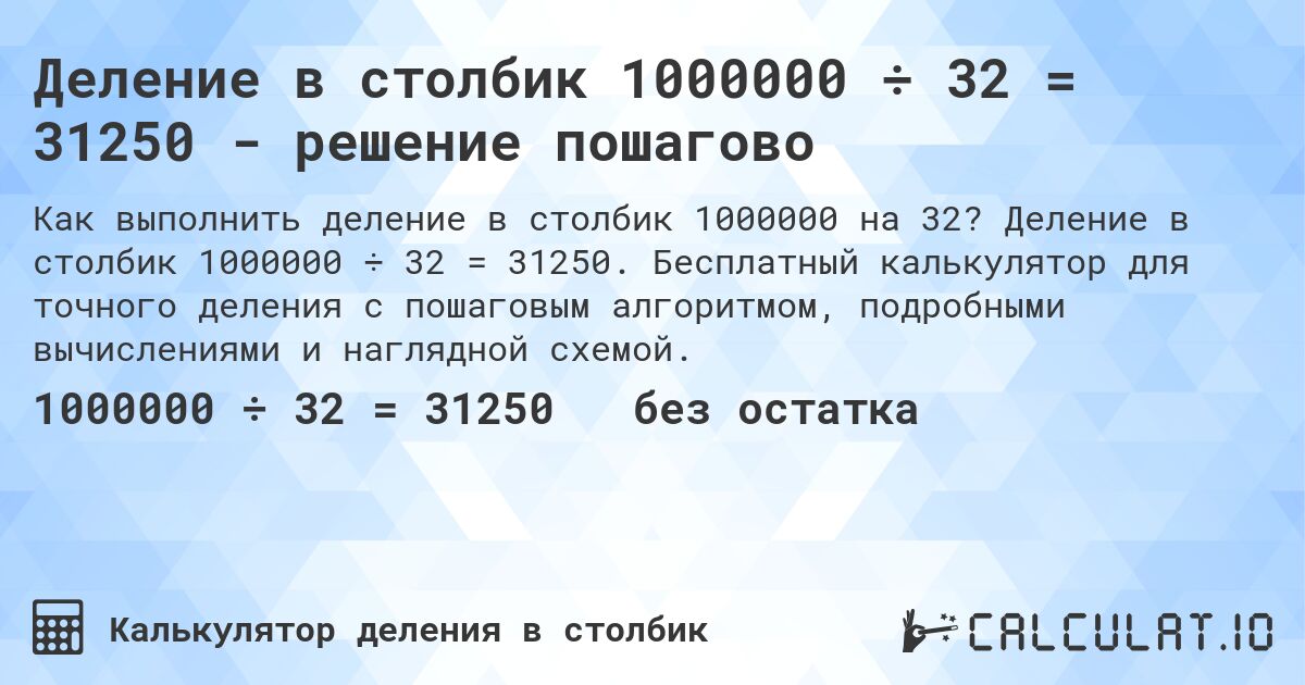 Деление в столбик 1000000 ÷ 32 = 31250 - решение пошагово. Деление в столбик 1000000 ÷ 32 = 31250. Бесплатный калькулятор для точного деления с пошаговым алгоритмом, подробными вычислениями и наглядной схемой.