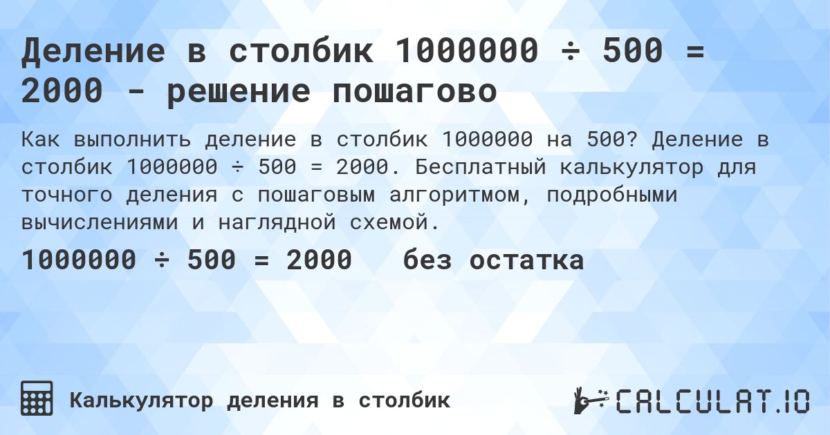 Деление в столбик 1000000 ÷ 500 = 2000 - решение пошагово. Деление в столбик 1000000 ÷ 500 = 2000. Бесплатный калькулятор для точного деления с пошаговым алгоритмом, подробными вычислениями и наглядной схемой.
