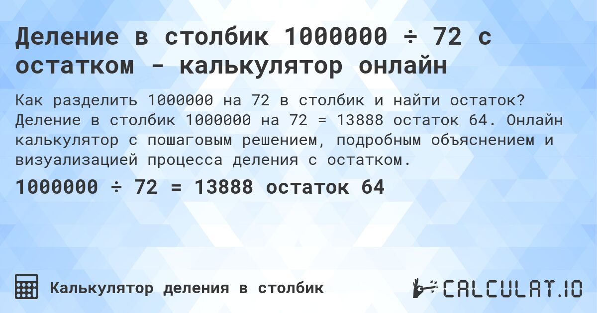 Деление в столбик 1000000 ÷ 72 с остатком - калькулятор онлайн. Деление в столбик 1000000 на 72 = 13888 остаток 64. Онлайн калькулятор с пошаговым решением, подробным объяснением и визуализацией процесса деления с остатком.