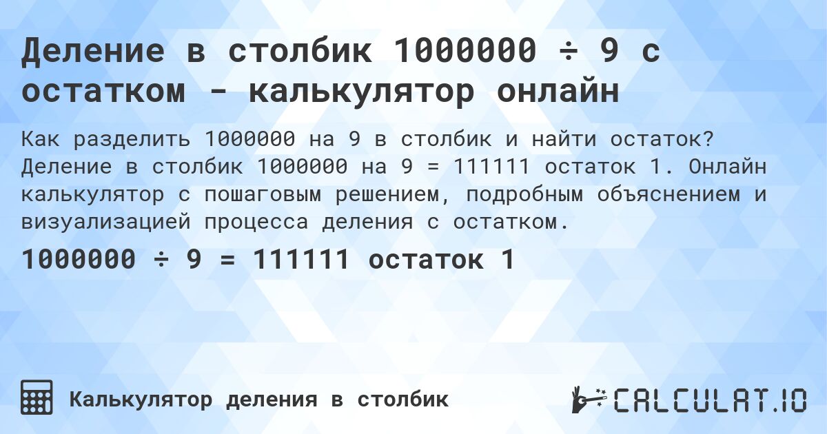 Деление в столбик 1000000 ÷ 9 с остатком - калькулятор онлайн. Деление в столбик 1000000 на 9 = 111111 остаток 1. Онлайн калькулятор с пошаговым решением, подробным объяснением и визуализацией процесса деления с остатком.