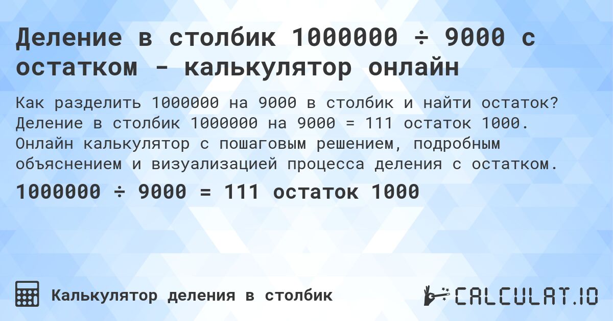 Деление в столбик 1000000 ÷ 9000 с остатком - калькулятор онлайн. Деление в столбик 1000000 на 9000 = 111 остаток 1000. Онлайн калькулятор с пошаговым решением, подробным объяснением и визуализацией процесса деления с остатком.