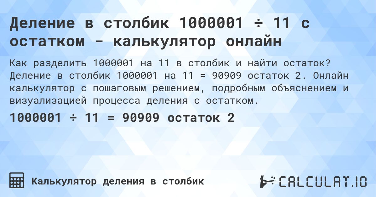 Деление в столбик 1000001 ÷ 11 с остатком - калькулятор онлайн. Деление в столбик 1000001 на 11 = 90909 остаток 2. Онлайн калькулятор с пошаговым решением, подробным объяснением и визуализацией процесса деления с остатком.