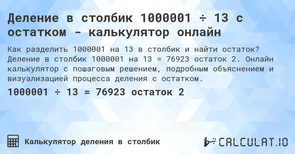 Деление в столбик 1000001 ÷ 13 с остатком - калькулятор онлайн. Деление в столбик 1000001 на 13 = 76923 остаток 2. Онлайн калькулятор с пошаговым решением, подробным объяснением и визуализацией процесса деления с остатком.