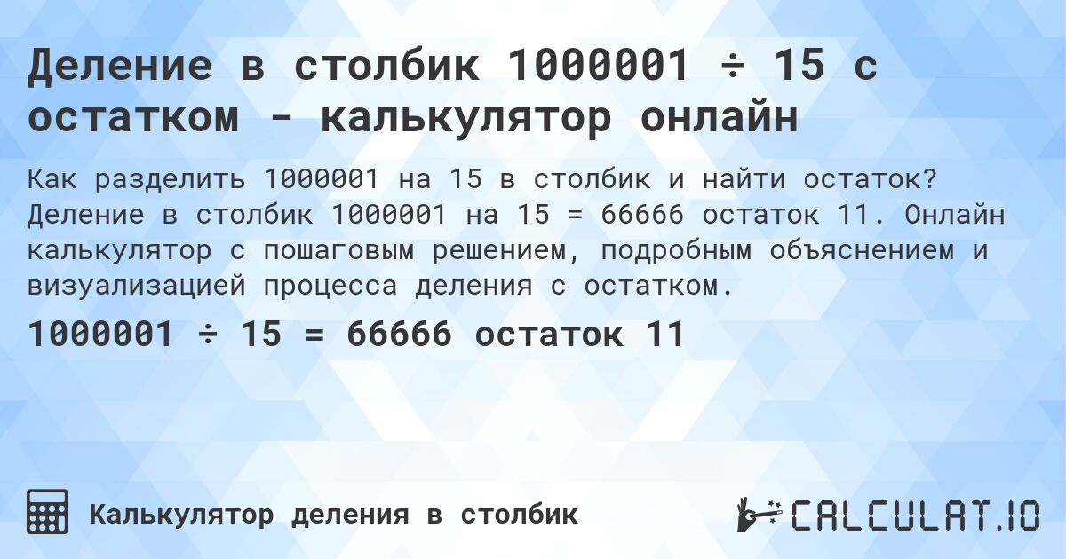 Деление в столбик 1000001 ÷ 15 с остатком - калькулятор онлайн. Деление в столбик 1000001 на 15 = 66666 остаток 11. Онлайн калькулятор с пошаговым решением, подробным объяснением и визуализацией процесса деления с остатком.