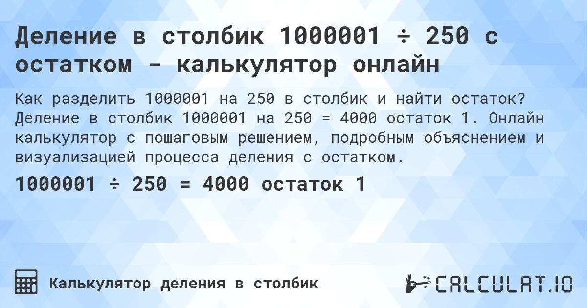Деление в столбик 1000001 ÷ 250 с остатком - калькулятор онлайн. Деление в столбик 1000001 на 250 = 4000 остаток 1. Онлайн калькулятор с пошаговым решением, подробным объяснением и визуализацией процесса деления с остатком.