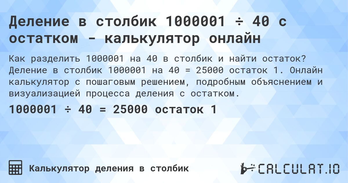 Деление в столбик 1000001 ÷ 40 с остатком - калькулятор онлайн. Деление в столбик 1000001 на 40 = 25000 остаток 1. Онлайн калькулятор с пошаговым решением, подробным объяснением и визуализацией процесса деления с остатком.