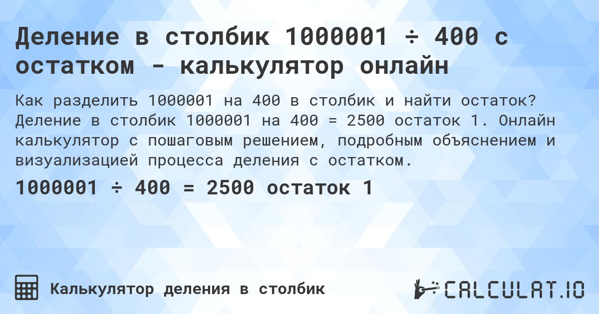 Деление в столбик 1000001 ÷ 400 с остатком - калькулятор онлайн. Деление в столбик 1000001 на 400 = 2500 остаток 1. Онлайн калькулятор с пошаговым решением, подробным объяснением и визуализацией процесса деления с остатком.