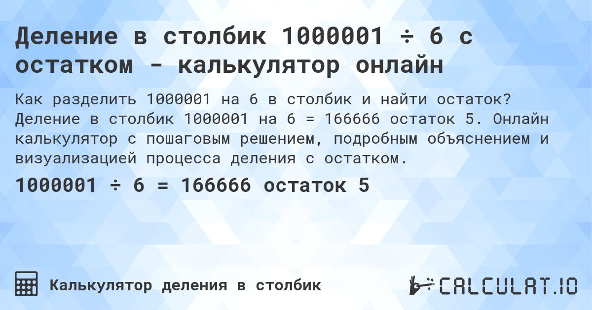 Деление в столбик 1000001 ÷ 6 с остатком - калькулятор онлайн. Деление в столбик 1000001 на 6 = 166666 остаток 5. Онлайн калькулятор с пошаговым решением, подробным объяснением и визуализацией процесса деления с остатком.