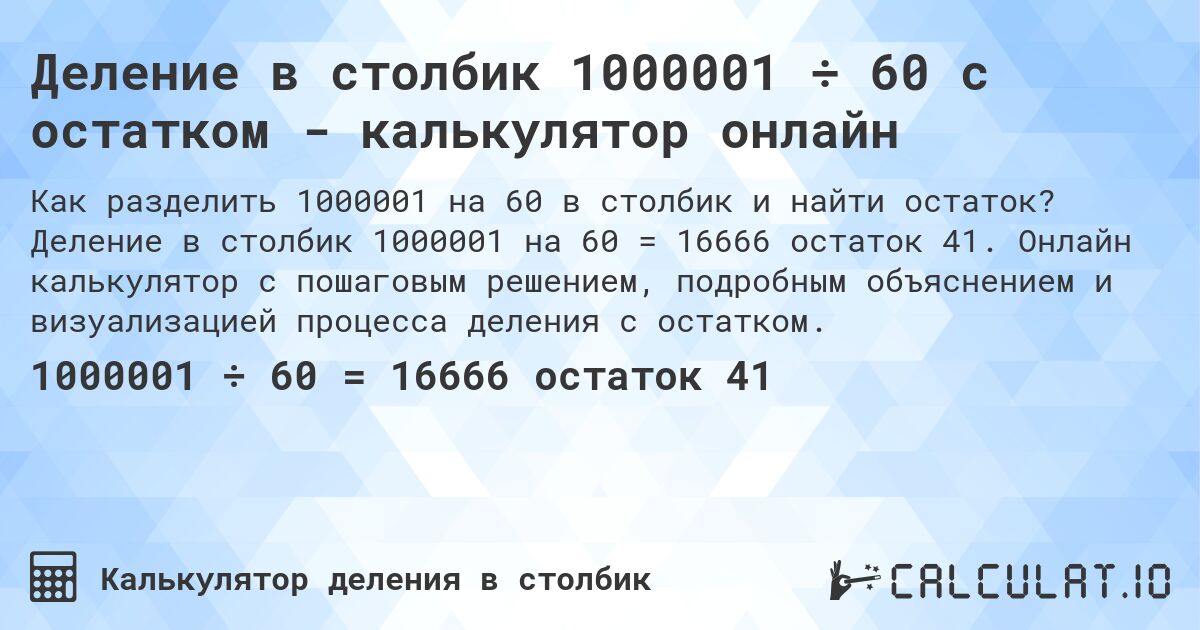 Деление в столбик 1000001 ÷ 60 с остатком - калькулятор онлайн. Деление в столбик 1000001 на 60 = 16666 остаток 41. Онлайн калькулятор с пошаговым решением, подробным объяснением и визуализацией процесса деления с остатком.