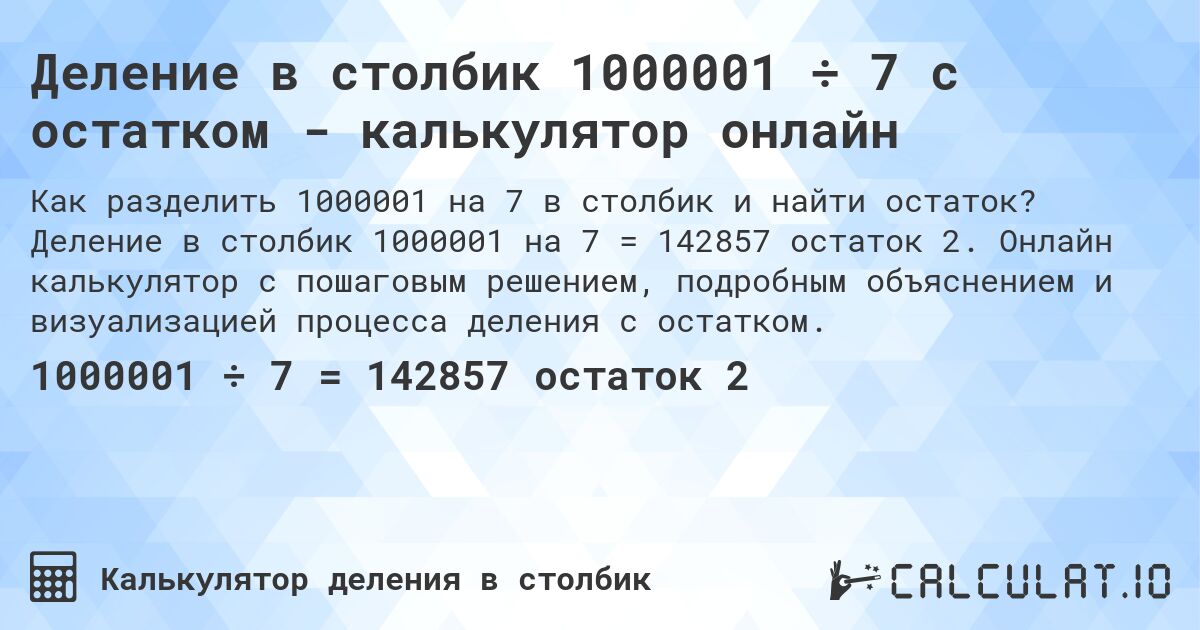 Деление в столбик 1000001 ÷ 7 с остатком - калькулятор онлайн. Деление в столбик 1000001 на 7 = 142857 остаток 2. Онлайн калькулятор с пошаговым решением, подробным объяснением и визуализацией процесса деления с остатком.