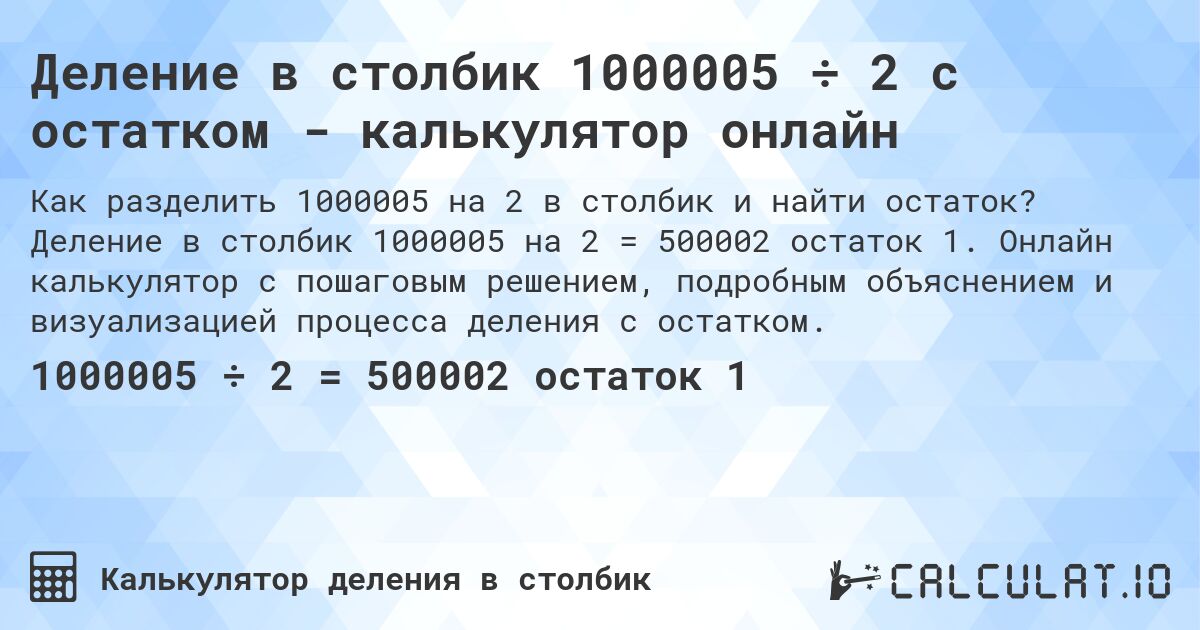 Деление в столбик 1000005 ÷ 2 с остатком - калькулятор онлайн. Деление в столбик 1000005 на 2 = 500002 остаток 1. Онлайн калькулятор с пошаговым решением, подробным объяснением и визуализацией процесса деления с остатком.