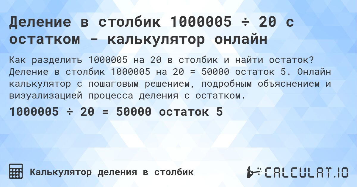 Деление в столбик 1000005 ÷ 20 с остатком - калькулятор онлайн. Деление в столбик 1000005 на 20 = 50000 остаток 5. Онлайн калькулятор с пошаговым решением, подробным объяснением и визуализацией процесса деления с остатком.