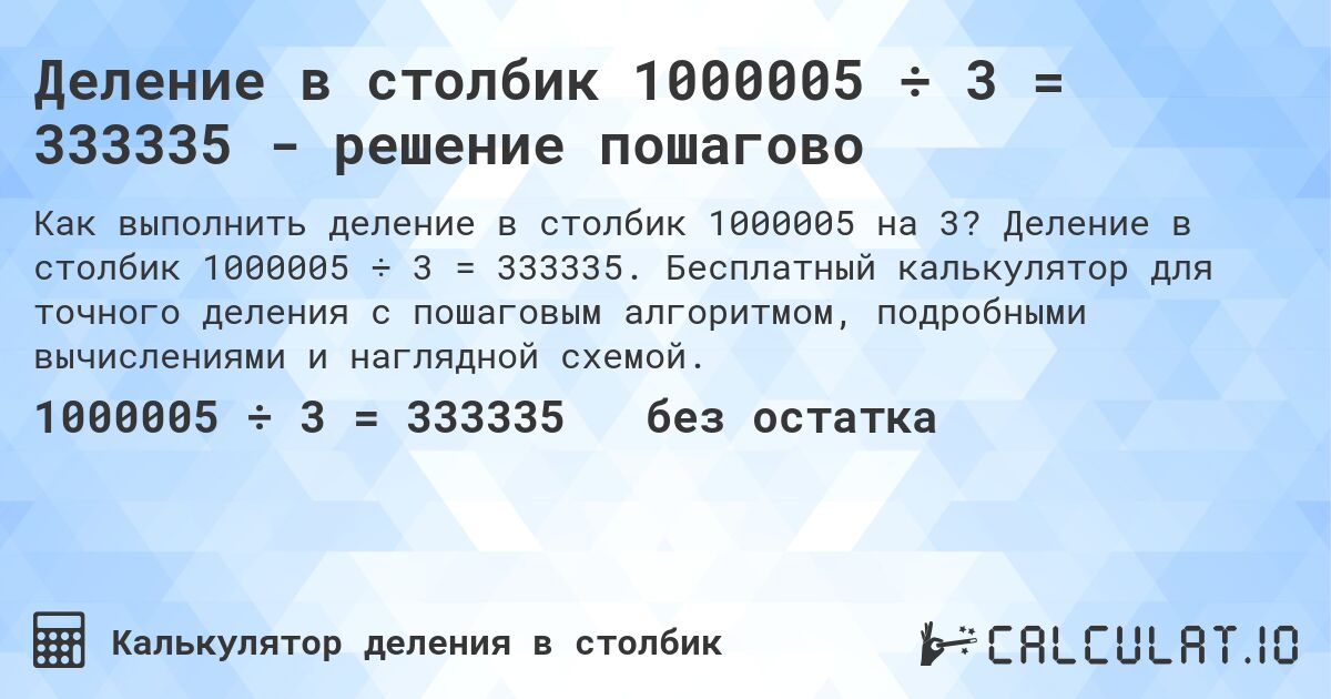Деление в столбик 1000005 ÷ 3 = 333335 - решение пошагово. Деление в столбик 1000005 ÷ 3 = 333335. Бесплатный калькулятор для точного деления с пошаговым алгоритмом, подробными вычислениями и наглядной схемой.