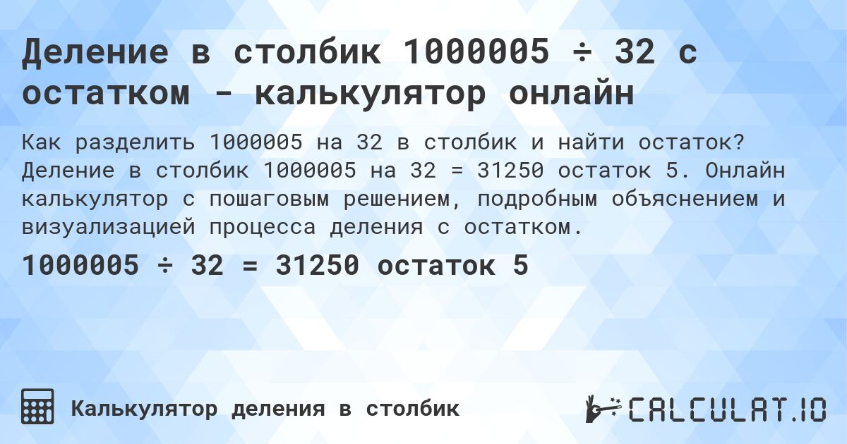Деление в столбик 1000005 ÷ 32 с остатком - калькулятор онлайн. Деление в столбик 1000005 на 32 = 31250 остаток 5. Онлайн калькулятор с пошаговым решением, подробным объяснением и визуализацией процесса деления с остатком.