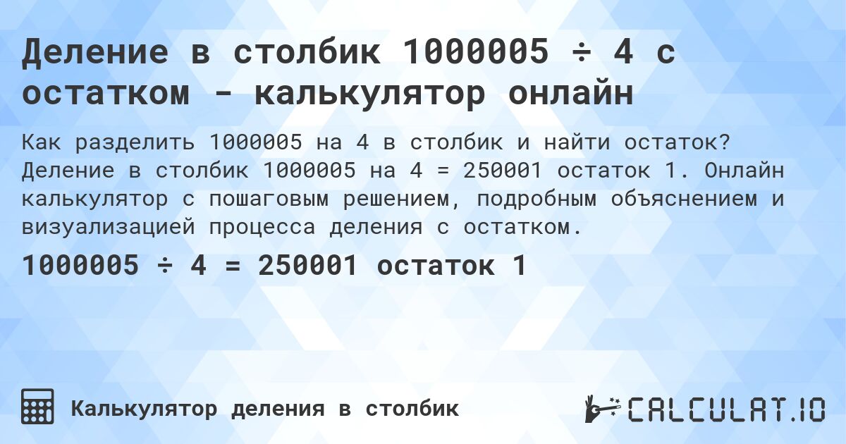 Деление в столбик 1000005 ÷ 4 с остатком - калькулятор онлайн. Деление в столбик 1000005 на 4 = 250001 остаток 1. Онлайн калькулятор с пошаговым решением, подробным объяснением и визуализацией процесса деления с остатком.