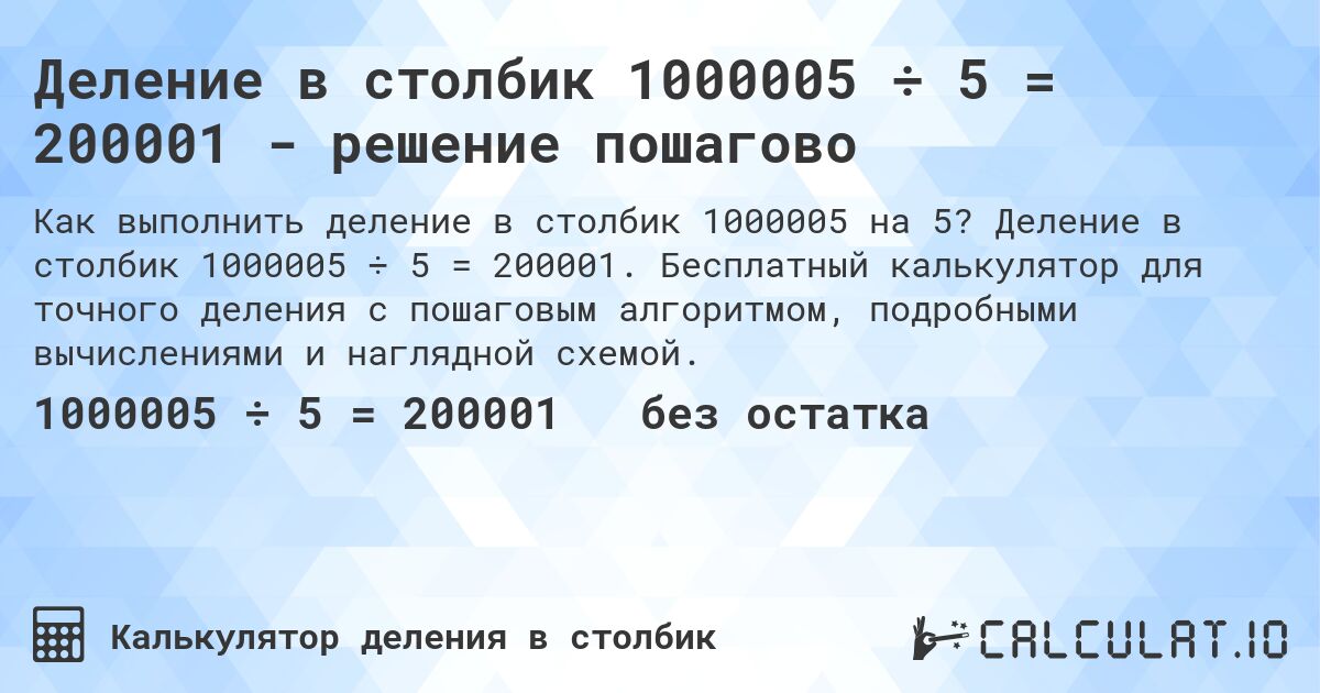 Деление в столбик 1000005 ÷ 5 = 200001 - решение пошагово. Деление в столбик 1000005 ÷ 5 = 200001. Бесплатный калькулятор для точного деления с пошаговым алгоритмом, подробными вычислениями и наглядной схемой.