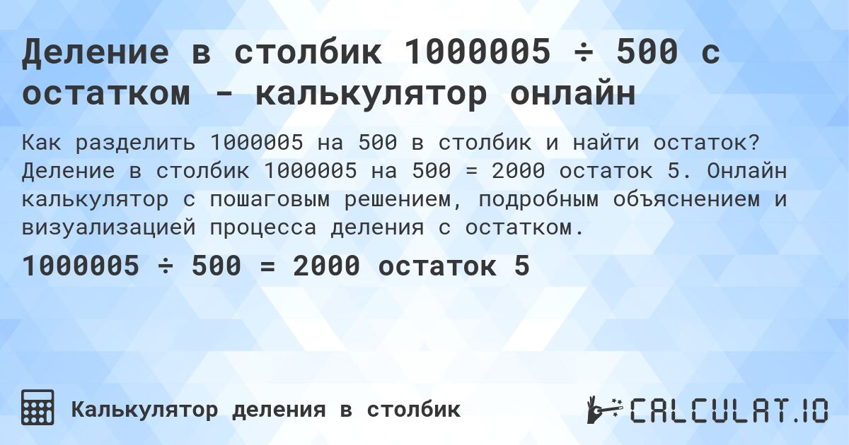 Деление в столбик 1000005 ÷ 500 с остатком - калькулятор онлайн. Деление в столбик 1000005 на 500 = 2000 остаток 5. Онлайн калькулятор с пошаговым решением, подробным объяснением и визуализацией процесса деления с остатком.