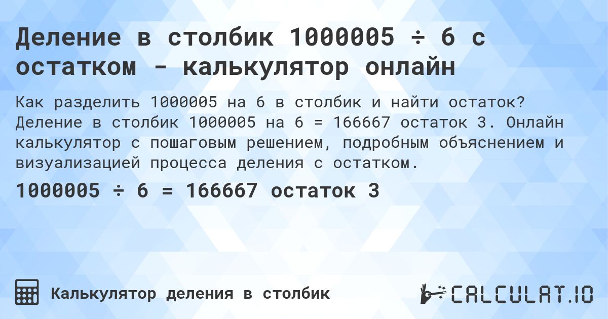 Деление в столбик 1000005 ÷ 6 с остатком - калькулятор онлайн. Деление в столбик 1000005 на 6 = 166667 остаток 3. Онлайн калькулятор с пошаговым решением, подробным объяснением и визуализацией процесса деления с остатком.