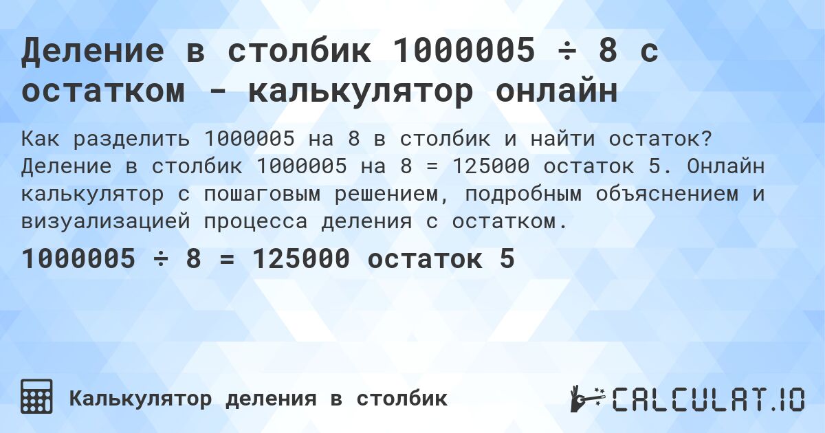 Деление в столбик 1000005 ÷ 8 с остатком - калькулятор онлайн. Деление в столбик 1000005 на 8 = 125000 остаток 5. Онлайн калькулятор с пошаговым решением, подробным объяснением и визуализацией процесса деления с остатком.