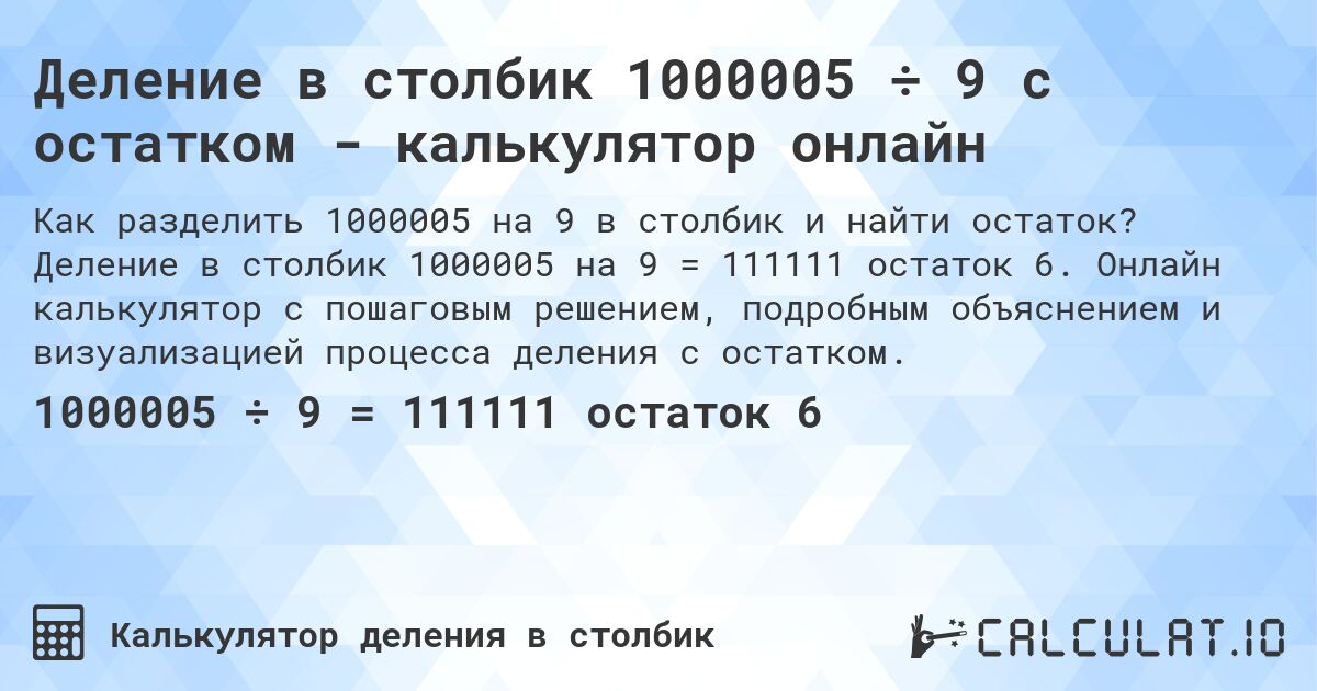 Деление в столбик 1000005 ÷ 9 с остатком - калькулятор онлайн. Деление в столбик 1000005 на 9 = 111111 остаток 6. Онлайн калькулятор с пошаговым решением, подробным объяснением и визуализацией процесса деления с остатком.