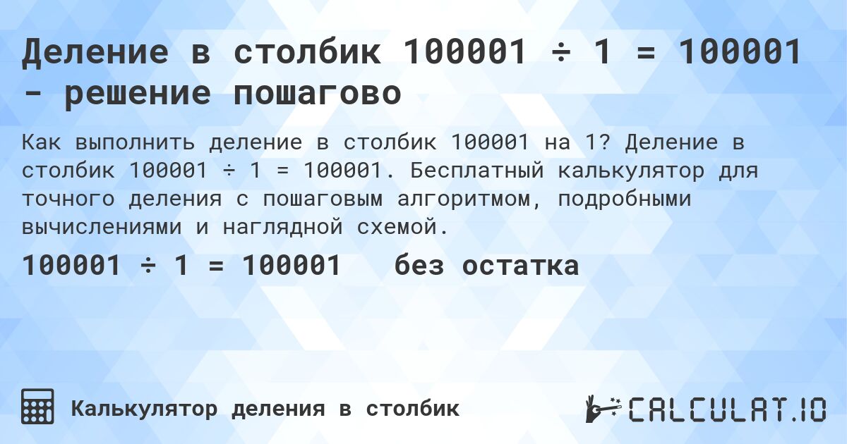 Деление в столбик 100001 ÷ 1 = 100001 - решение пошагово. Деление в столбик 100001 ÷ 1 = 100001. Бесплатный калькулятор для точного деления с пошаговым алгоритмом, подробными вычислениями и наглядной схемой.