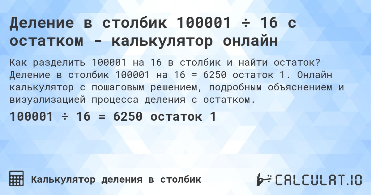 Деление в столбик 100001 ÷ 16 с остатком - калькулятор онлайн. Деление в столбик 100001 на 16 = 6250 остаток 1. Онлайн калькулятор с пошаговым решением, подробным объяснением и визуализацией процесса деления с остатком.