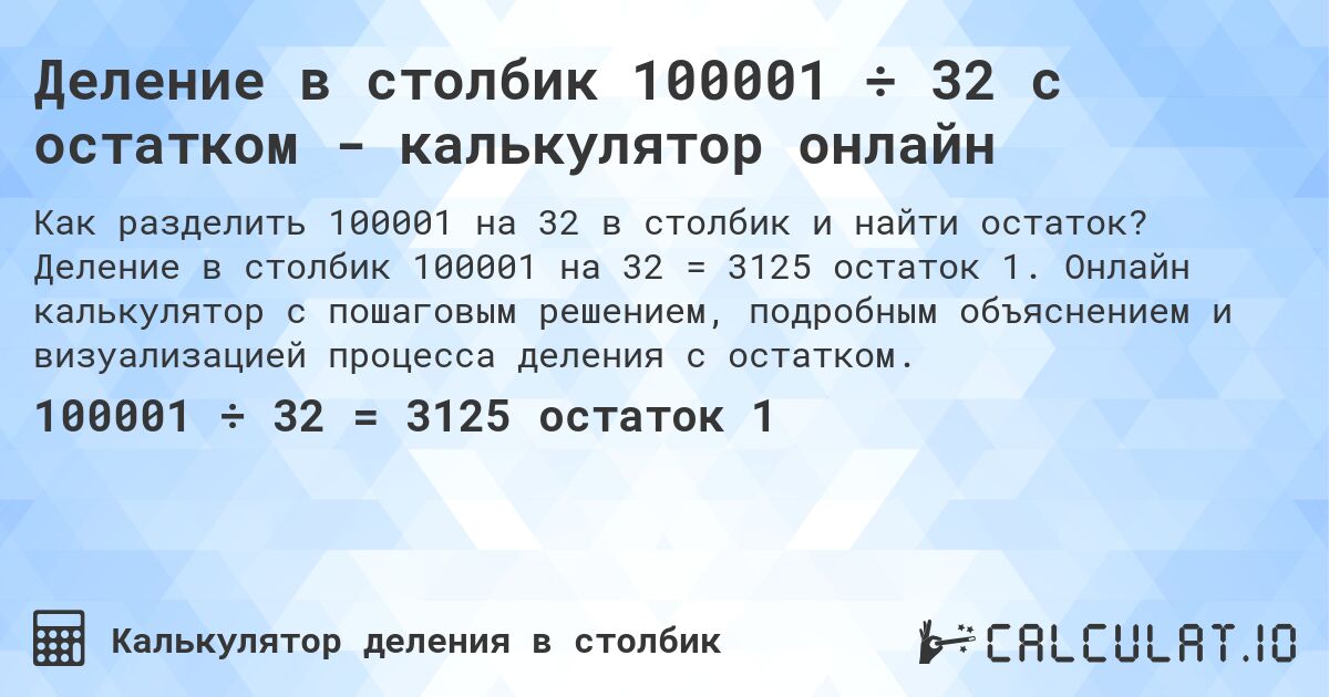 Деление в столбик 100001 ÷ 32 с остатком - калькулятор онлайн. Деление в столбик 100001 на 32 = 3125 остаток 1. Онлайн калькулятор с пошаговым решением, подробным объяснением и визуализацией процесса деления с остатком.