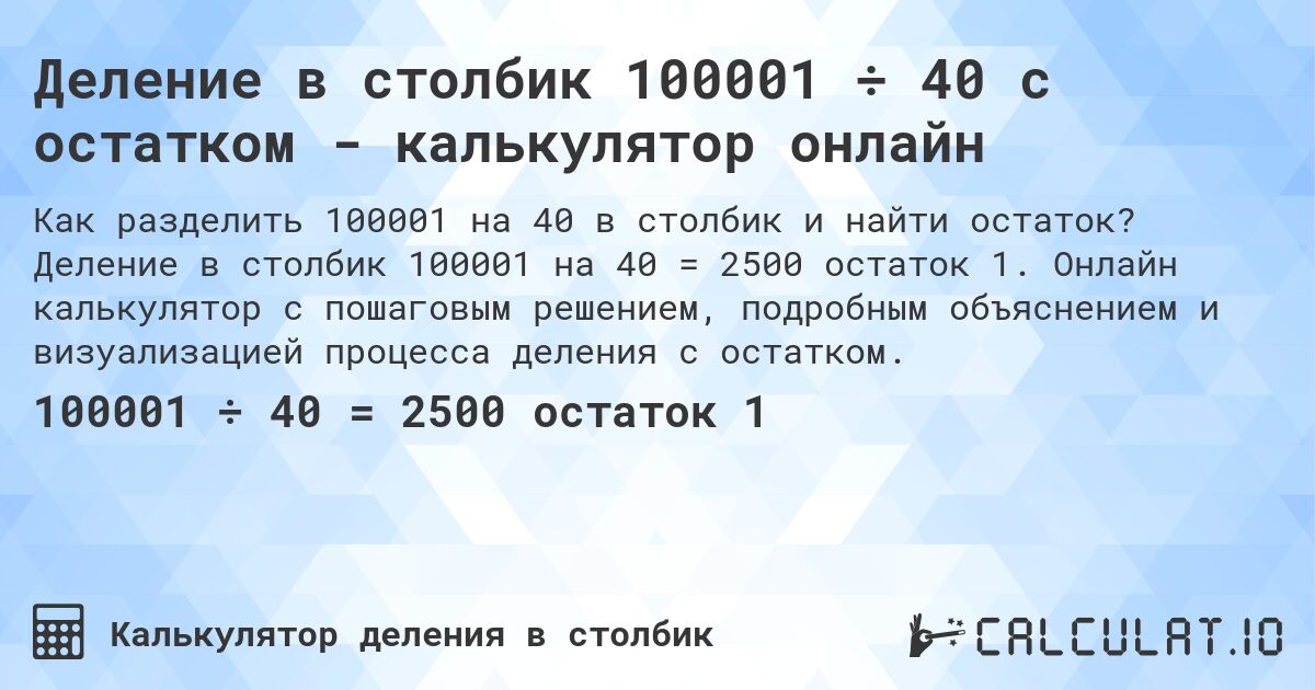 Деление в столбик 100001 ÷ 40 с остатком - калькулятор онлайн. Деление в столбик 100001 на 40 = 2500 остаток 1. Онлайн калькулятор с пошаговым решением, подробным объяснением и визуализацией процесса деления с остатком.